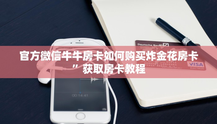 官方微信牛牛房卡如何购买炸金花房卡”获取房卡教程