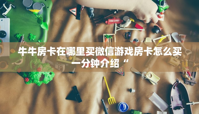 牛牛房卡在哪里买微信游戏房卡怎么买一分钟介绍“