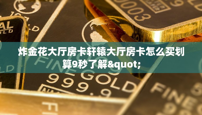 炸金花大厅房卡轩辕大厅房卡怎么买划算9秒了解"