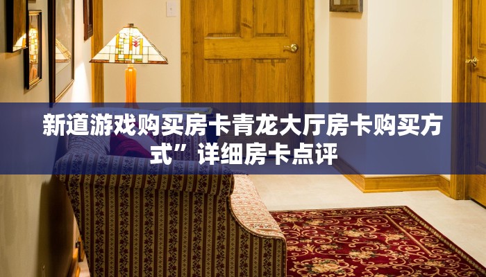新道游戏购买房卡青龙大厅房卡购买方式”详细房卡点评