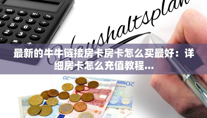 最新的牛牛链接房卡房卡怎么买最好：详细房卡怎么充值教程...