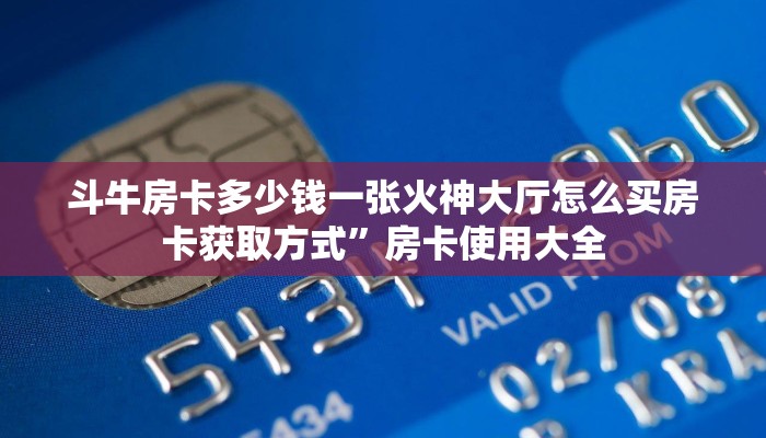 斗牛房卡多少钱一张火神大厅怎么买房卡获取方式”房卡使用大全