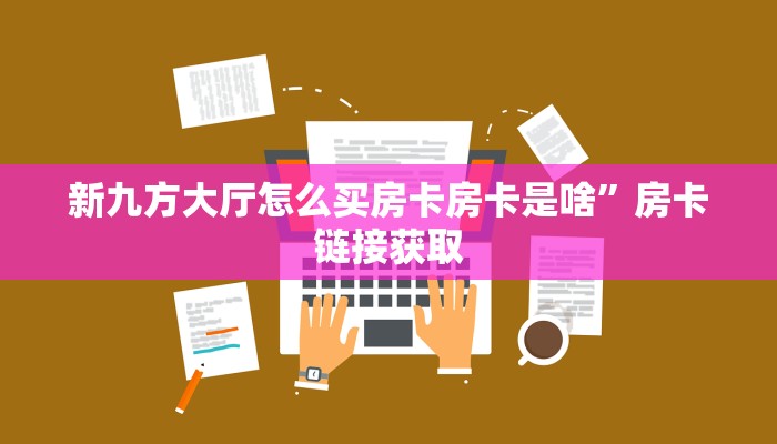 新九方大厅怎么买房卡房卡是啥”房卡链接获取