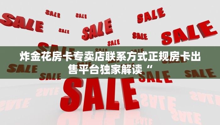 炸金花房卡专卖店联系方式正规房卡出售平台独家解读“