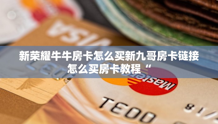 新荣耀牛牛房卡怎么买新九哥房卡链接怎么买房卡教程“