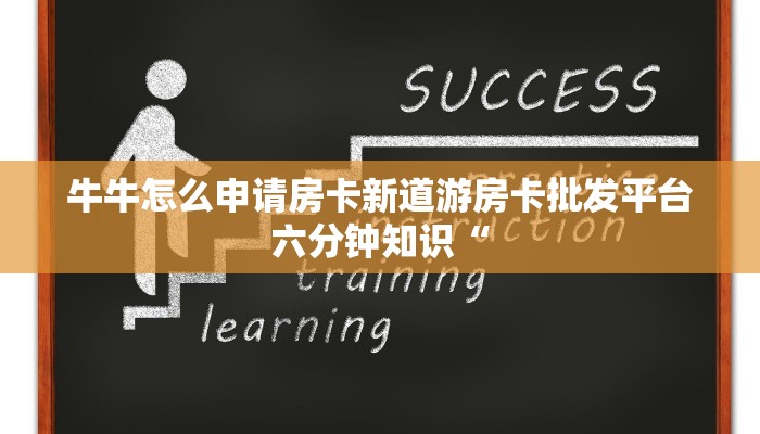 牛牛怎么申请房卡新道游房卡批发平台六分钟知识“