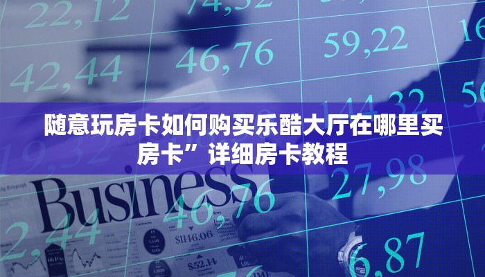 随意玩房卡如何购买乐酷大厅在哪里买房卡”详细房卡教程