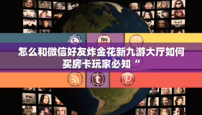怎么和微信好友炸金花新九游大厅如何买房卡玩家必知“