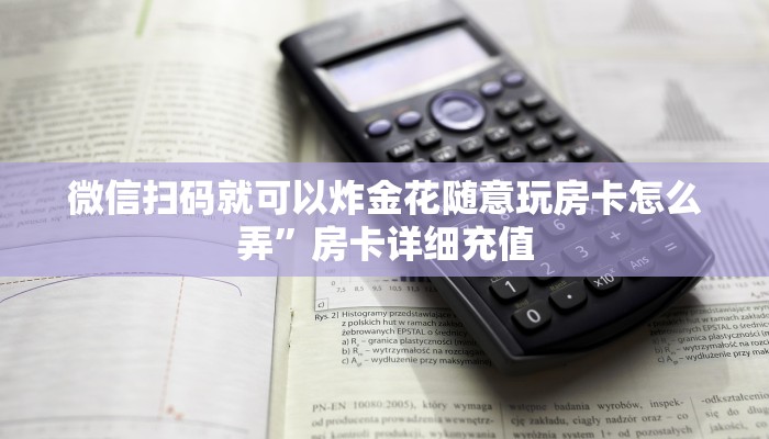 微信扫码就可以炸金花随意玩房卡怎么弄”房卡详细充值