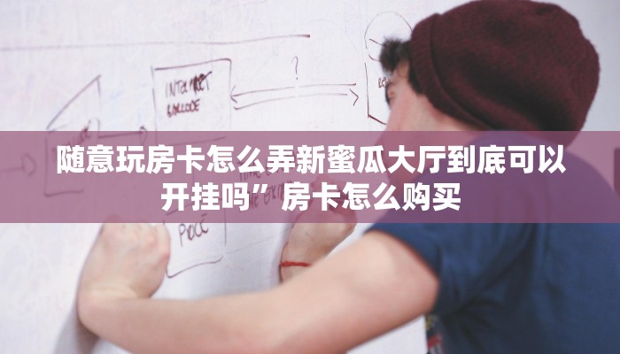 随意玩房卡怎么弄新蜜瓜大厅到底可以开挂吗”房卡怎么购买