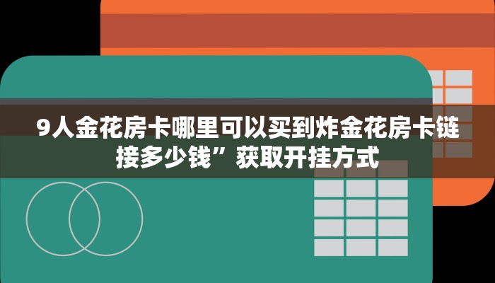 9人金花房卡哪里可以买到炸金花房卡链接多少钱”获取开挂方式