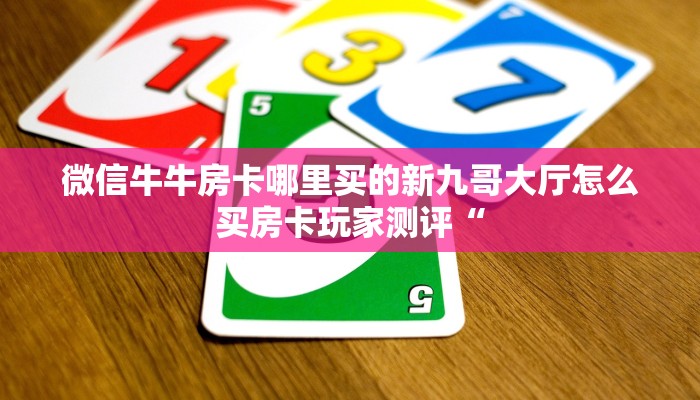 微信牛牛房卡哪里买的新九哥大厅怎么买房卡玩家测评“