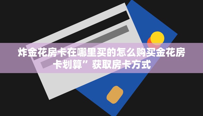 炸金花房卡在哪里买的怎么购买金花房卡划算”获取房卡方式