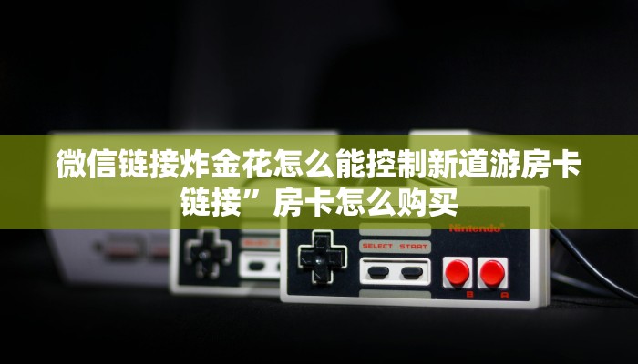 微信链接牛牛房卡金花房卡链接怎么购买的”科普玩家房卡