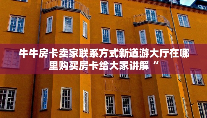 牛牛房卡卖家联系方式新道游大厅在哪里购买房卡给大家讲解“