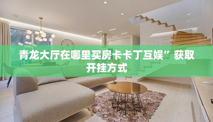 青龙大厅在哪里买房卡卡丁互娱”获取开挂方式