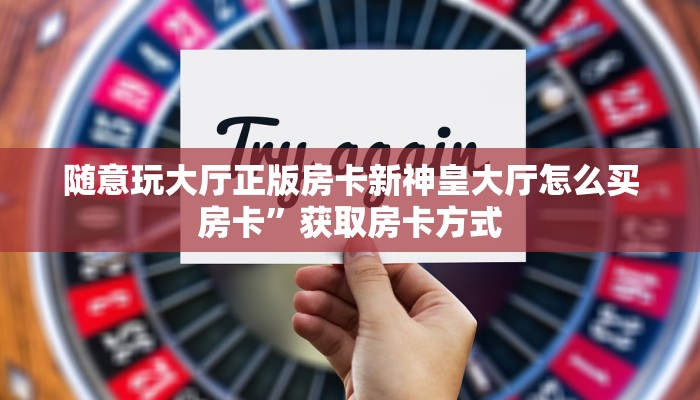 随意玩大厅正版房卡新神皇大厅怎么买房卡”获取房卡方式