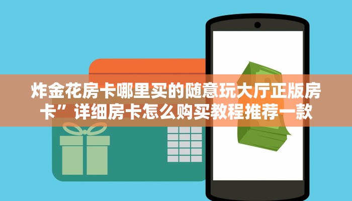 炸金花房卡哪里买的随意玩大厅正版房卡”详细房卡怎么购买教程推荐一款