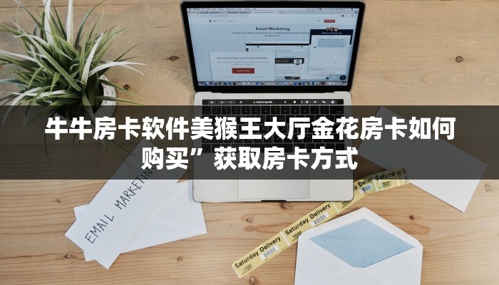 牛牛房卡软件美猴王大厅金花房卡如何购买”获取房卡方式