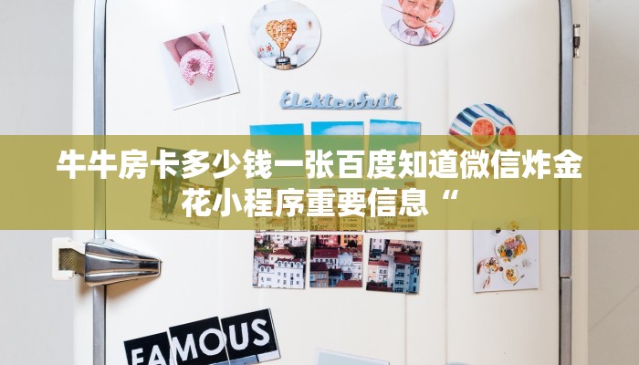 牛牛房卡多少钱一张百度知道微信炸金花小程序重要信息“