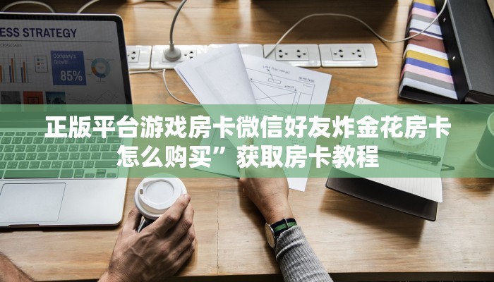 正版平台游戏房卡微信好友炸金花房卡怎么购买”获取房卡教程