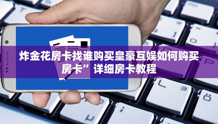 炸金花房卡找谁购买皇豪互娱如何购买房卡”详细房卡教程