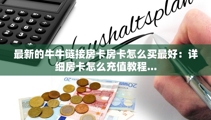 最新的牛牛链接房卡房卡怎么买最好：详细房卡怎么充值教程...