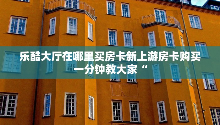 乐酷大厅在哪里买房卡新上游房卡购买一分钟教大家“