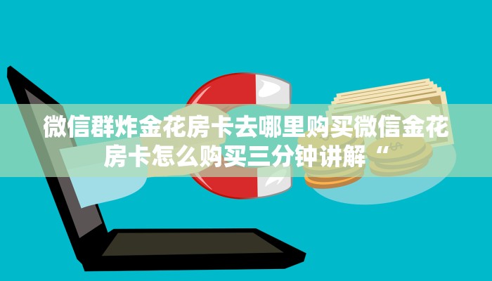 微信群炸金花房卡去哪里购买微信金花房卡怎么购买三分钟讲解“