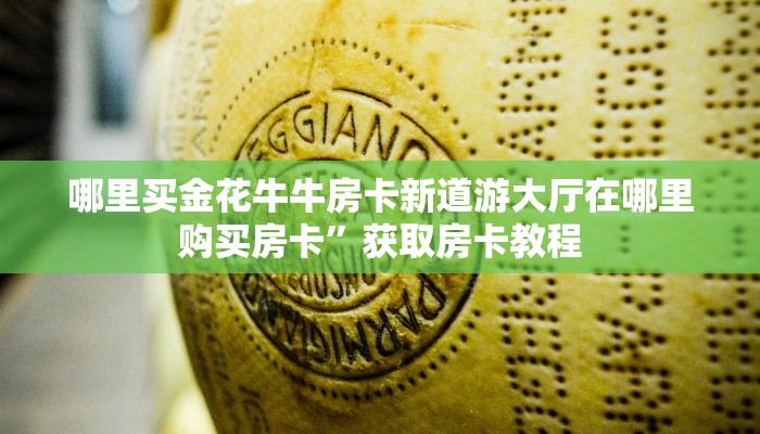 哪里买金花牛牛房卡新道游大厅在哪里购买房卡”获取房卡教程