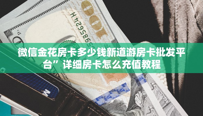 微信金花房卡多少钱新道游房卡批发平台”详细房卡怎么充值教程
