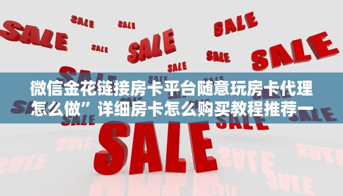 微信金花链接房卡平台随意玩房卡代理怎么做”详细房卡怎么购买教程推荐一款