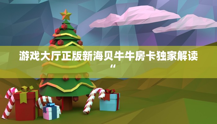 游戏大厅正版新海贝牛牛房卡独家解读“