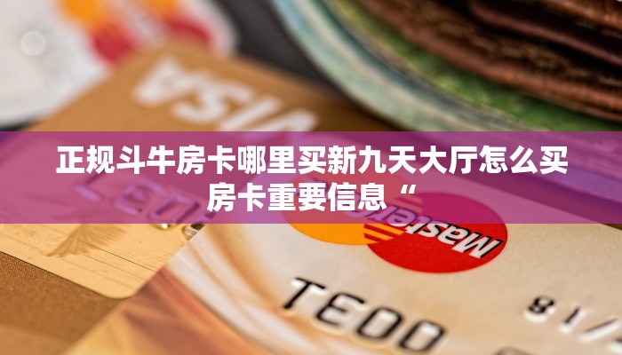 正规斗牛房卡哪里买新九天大厅怎么买房卡重要信息“