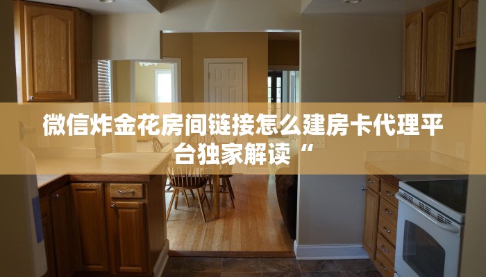 微信炸金花房间链接怎么建房卡代理平台独家解读“