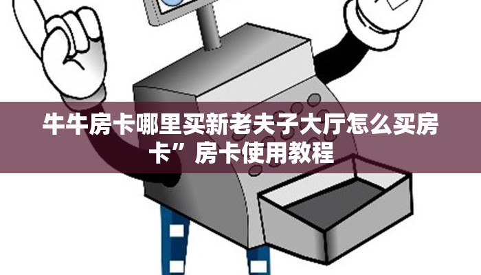 牛牛房卡哪里买新老夫子大厅怎么买房卡”房卡使用教程