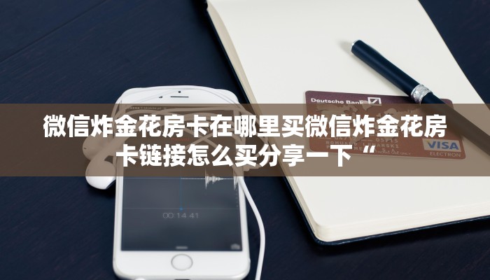 微信炸金花房卡在哪里买微信炸金花房卡链接怎么买分享一下“