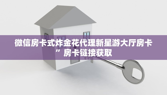 微信房卡式炸金花代理新星游大厅房卡”房卡链接获取