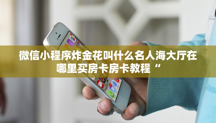 微信小程序炸金花叫什么名人海大厅在哪里买房卡房卡教程“
