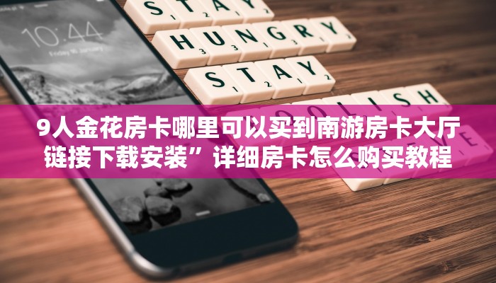9人金花房卡哪里可以买到南游房卡大厅链接下载安装”详细房卡怎么购买教程