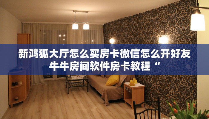 新鸿狐大厅怎么买房卡微信怎么开好友牛牛房间软件房卡教程“