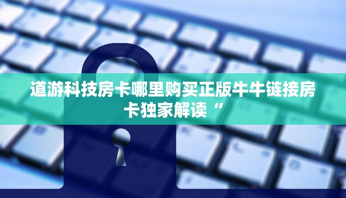 道游科技房卡哪里购买正版牛牛链接房卡独家解读“