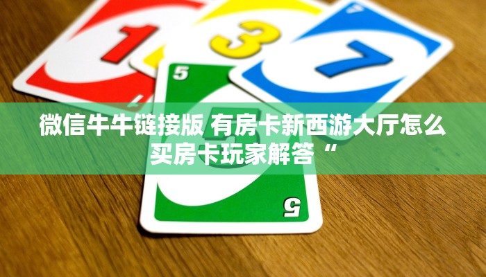 微信牛牛链接版 有房卡新西游大厅怎么买房卡玩家解答“