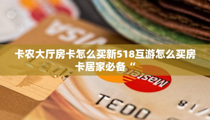 卡农大厅房卡怎么买新518互游怎么买房卡居家必备“