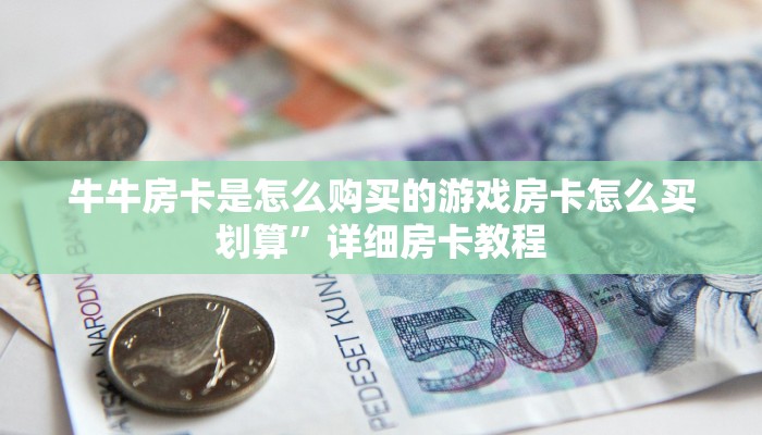 牛牛房卡是怎么购买的游戏房卡怎么买划算”详细房卡教程