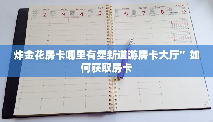 炸金花房卡哪里有卖新道游房卡大厅”如何获取房卡