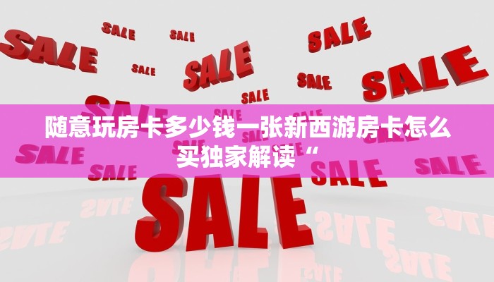 随意玩房卡多少钱一张新西游房卡怎么买独家解读“