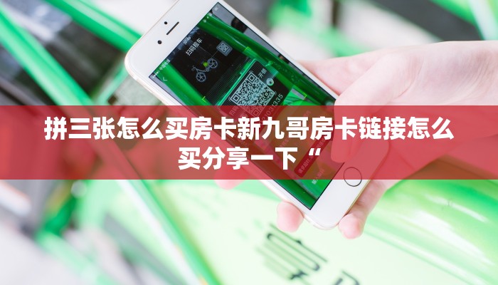 拼三张怎么买房卡新九哥房卡链接怎么买分享一下“