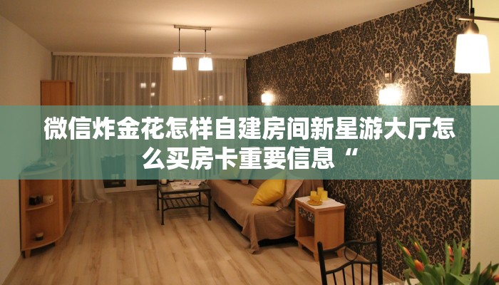 微信炸金花怎样自建房间新星游大厅怎么买房卡重要信息“