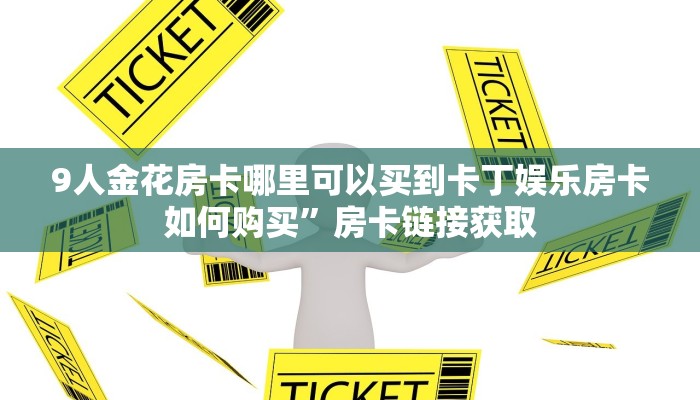 9人金花房卡哪里可以买到卡丁娱乐房卡如何购买”房卡链接获取